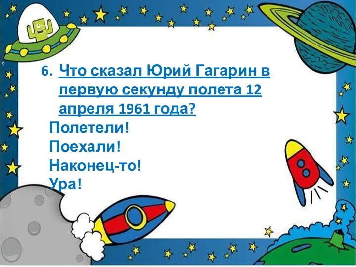 Что сказал Юрий Гагарин в первую секунду полета 12 апреля 1961 года? Полетели! Поехали! Наконец-то! Ура!