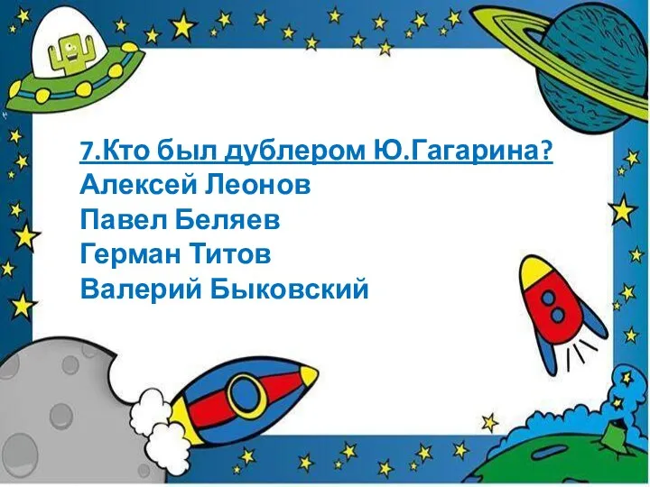 7.Кто был дублером Ю.Гагарина? Алексей Леонов Павел Беляев Герман Титов Валерий Быковский