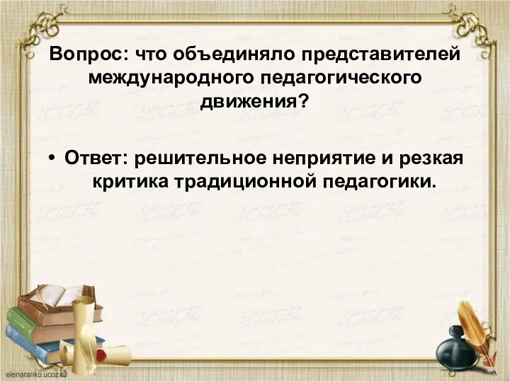 Вопрос: что объединяло представителей международного педагогического движения? Ответ: решительное неприятие и резкая критика традиционной педагогики.