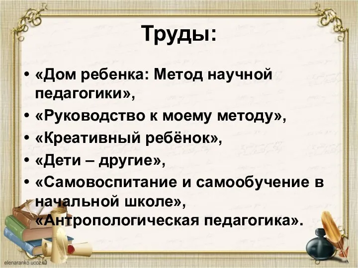 Труды: «Дом ребенка: Метод научной педагогики», «Руководство к моему методу»,