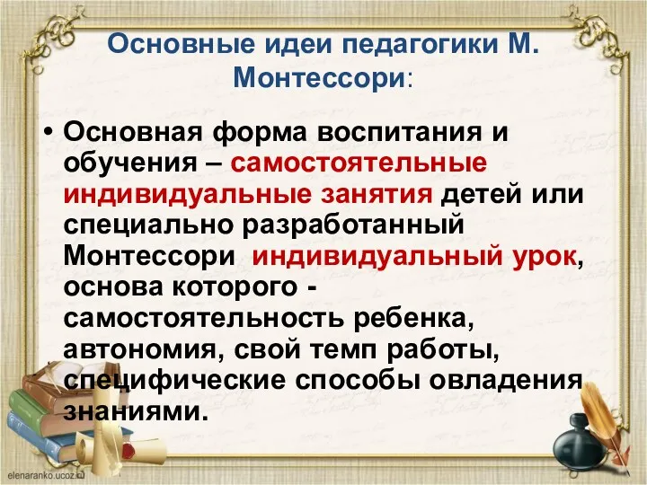 Основные идеи педагогики М.Монтессори: Основная форма воспитания и обучения –