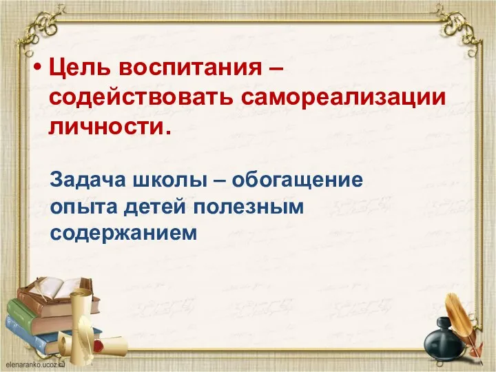 Цель воспитания – содействовать самореализации личности. Задача школы – обогащение опыта детей полезным содержанием