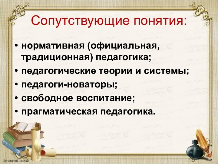 Сопутствующие понятия: нормативная (официальная, традиционная) педагогика; педагогические теории и системы; педагоги-новаторы; свободное воспитание; прагматическая педагогика.