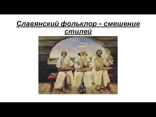 Славянский фольклор – смешение стилей