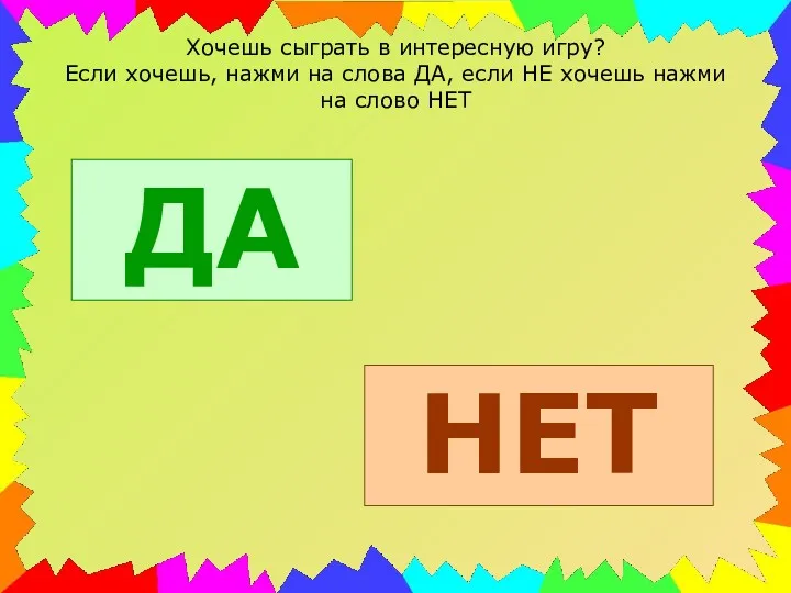 Хочешь сыграть в интересную игру? Если хочешь, нажми на слова ДА, если НЕ