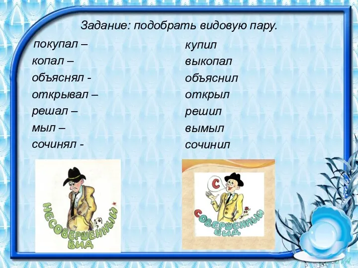 Задание: подобрать видовую пару. покупал – копал – объяснял -