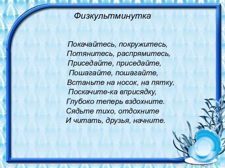 Физкультминутка Покачайтесь, покружитесь, Потянитесь, распрямитесь, Приседайте, приседайте, Пошагайте, пошагайте, Встаньте