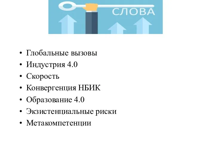 Ключевые слова Глобальные вызовы Индустрия 4.0 Скорость Конвергенция НБИК Образование 4.0 Экзистенциальные риски Метакомпетенции