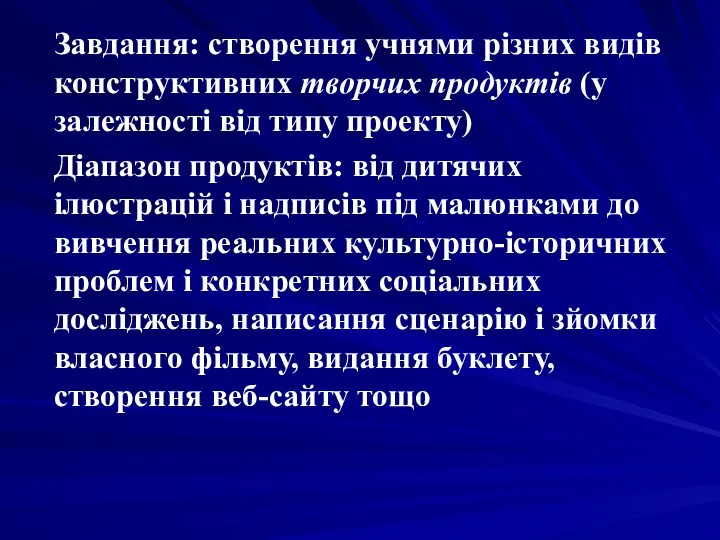 Завдання: створення учнями різних видів конструктивних творчих продуктів (у залежності від типу проекту)