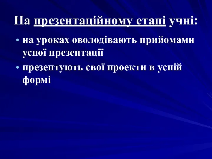 На презентаційному етапі учні: на уроках оволодівають прийомами усної презентації презентують свої проекти в усній формі