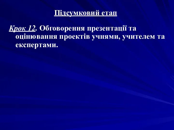 Підсумковий етап Крок 12. Обговорення презентації та оцінювання проектів учнями, учителем та експертами.