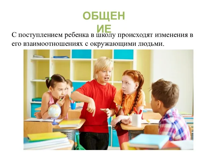 ОБЩЕНИЕ С поступлением ребенка в школу происходят изменения в его взаимоотношениях с окружающими людьми.