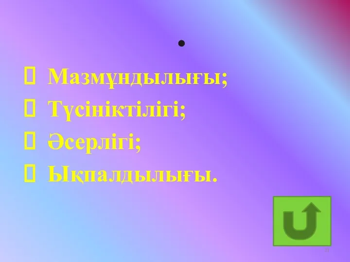 Мазмұндылығы; Түсініктілігі; Әсерлігі; Ықпалдылығы.