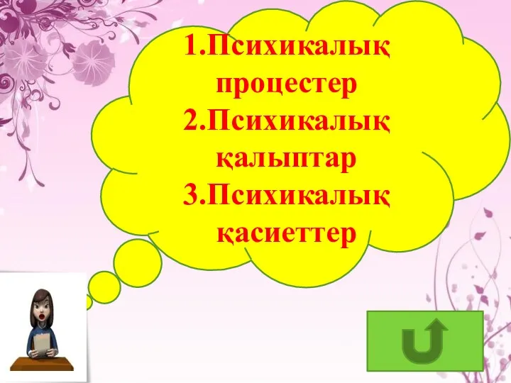 1.Психикалық процестер 2.Психикалық қалыптар 3.Психикалық қасиеттер