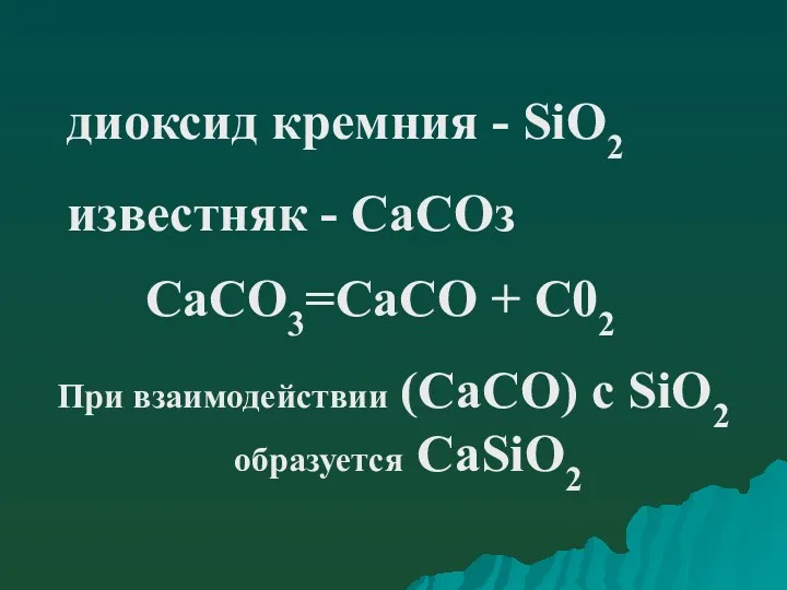 диоксид кремния - SiO2 известняк - СаСОз СаСО3=СаСО + С02 При взаимодействии (СаСО)