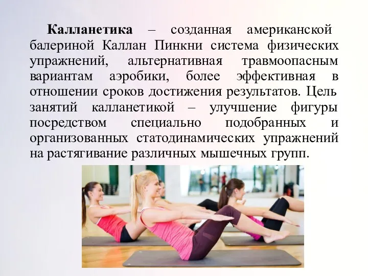 Калланетика – созданная американской балериной Каллан Пинкни система физических упражнений, альтернативная травмоопасным вариантам