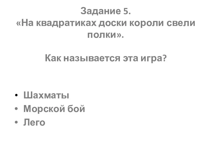 Задание 5. «На квадратиках доски короли свели полки». Как называется эта игра? Шахматы Морской бой Лего