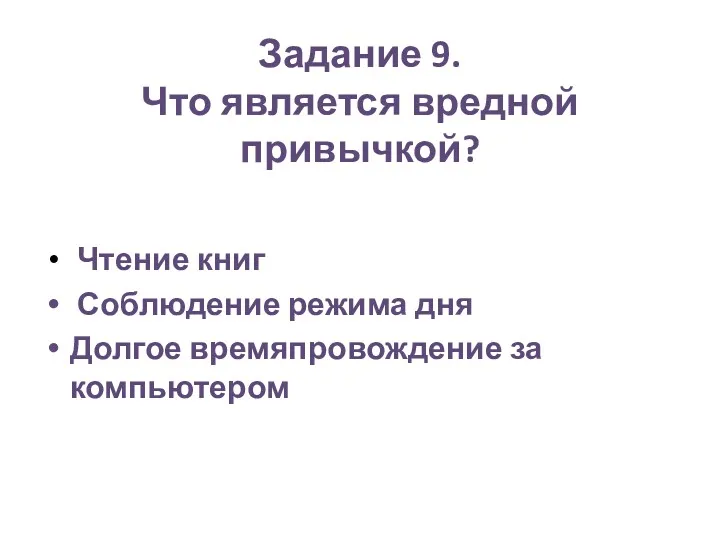 Задание 9. Что является вредной привычкой? Чтение книг Соблюдение режима дня Долгое времяпровождение за компьютером