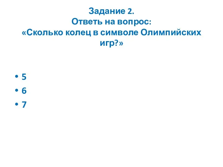 Задание 2. Ответь на вопрос: «Сколько колец в символе Олимпийских игр?» 5 6 7