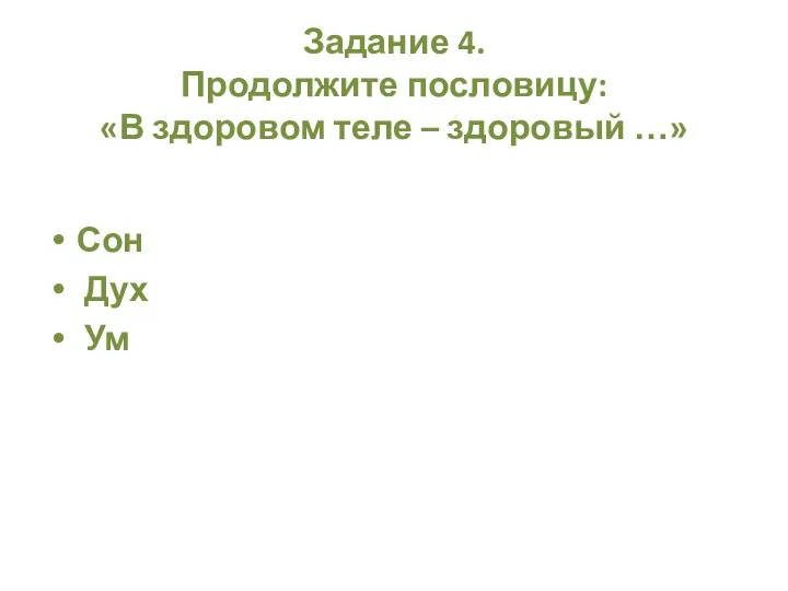 Задание 4. Продолжите пословицу: «В здоровом теле – здоровый …» Сон Дух Ум