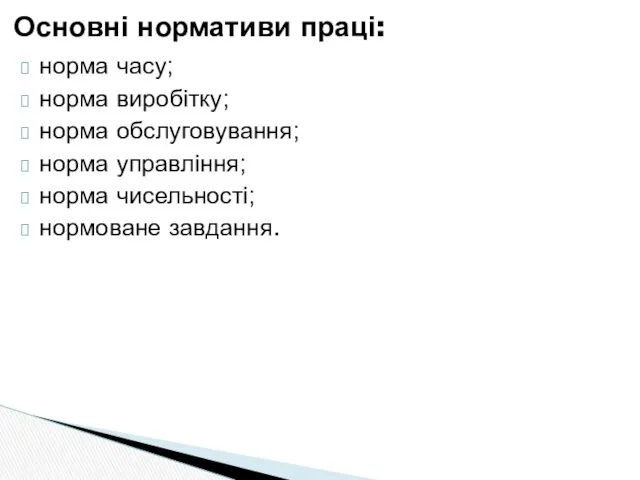 норма часу; норма виробітку; норма обслуговування; норма управління; норма чисельності; нормоване завдання. Основні нормативи праці: