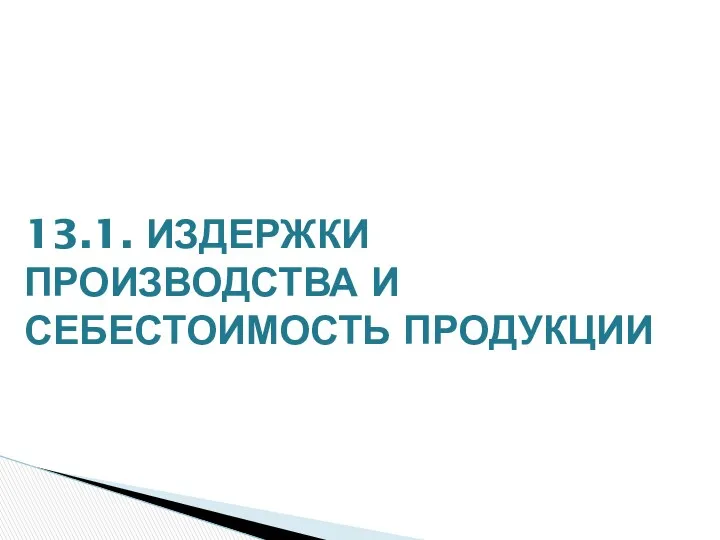 13.1. ИЗДЕРЖКИ ПРОИЗВОДСТВА И СЕБЕСТОИМОСТЬ ПРОДУКЦИИ