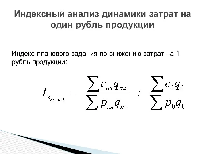 Индексный анализ динамики затрат на один рубль продукции Индекс планового