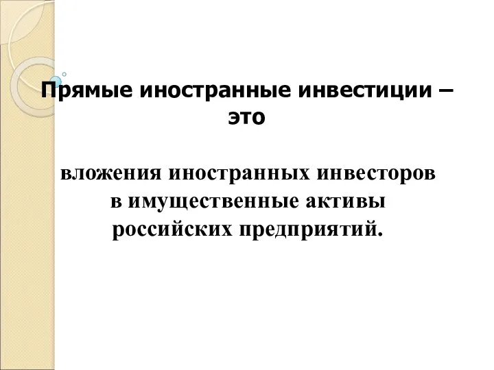 Прямые иностранные инвестиции – это вложения иностранных инвесторов в имущественные активы российских предприятий.