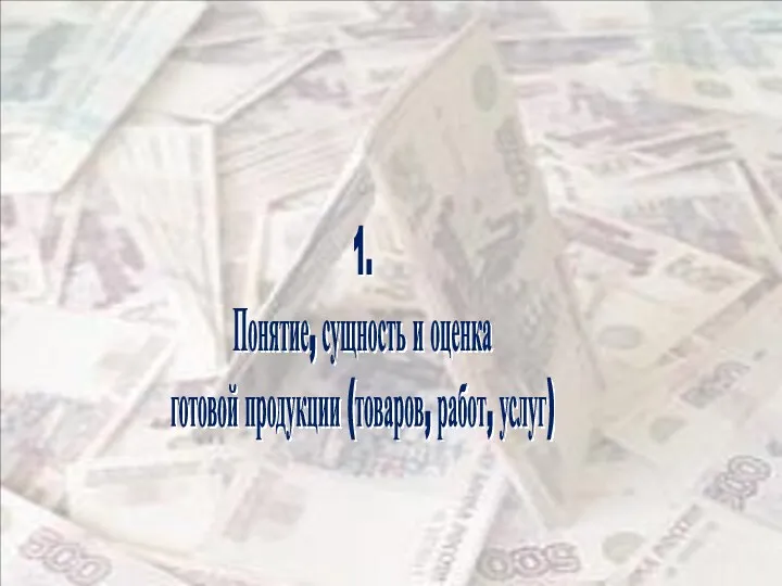 1. Понятие, сущность и оценка готовой продукции (товаров, работ, услуг)