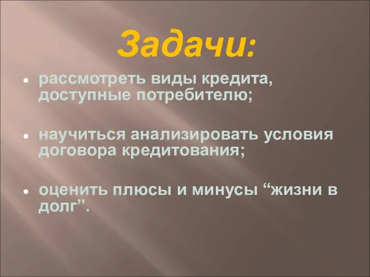 Задачи: рассмотреть виды кредита, доступные потребителю; научиться анализировать условия договора