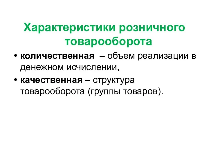 Характеристики розничного товарооборота количественная – объем реализации в денежном исчислении, качественная – структура товарооборота (группы товаров).