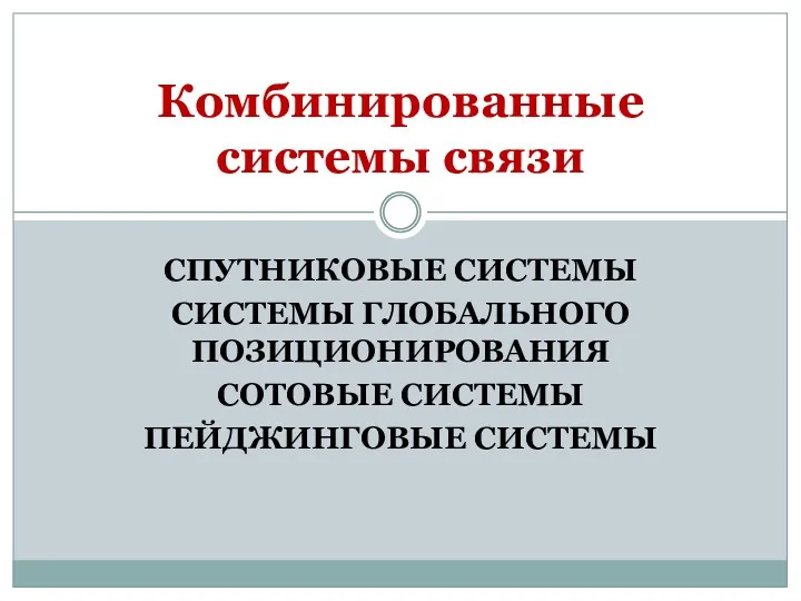 СПУТНИКОВЫЕ СИСТЕМЫ СИСТЕМЫ ГЛОБАЛЬНОГО ПОЗИЦИОНИРОВАНИЯ СОТОВЫЕ СИСТЕМЫ ПЕЙДЖИНГОВЫЕ СИСТЕМЫ Комбинированные системы связи