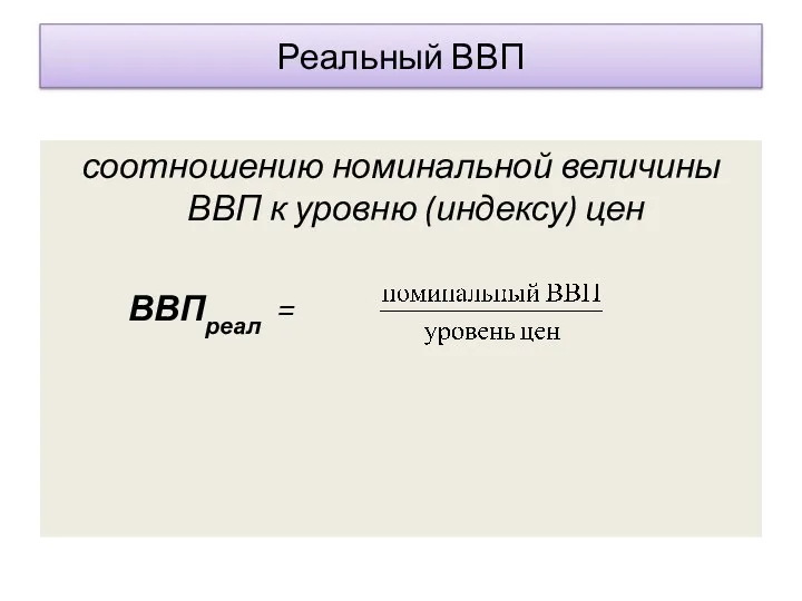 Реальный ВВП соотношению номинальной величины ВВП к уровню (индексу) цен ВВПреал =