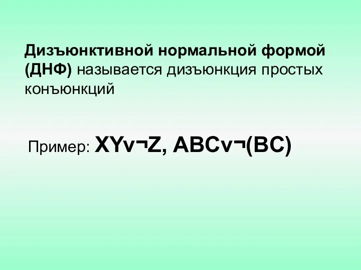 Дизъюнктивной нормальной формой (ДНФ) называется дизъюнкция простых конъюнкций Пример: XYv¬Z, ABCv¬(BC)