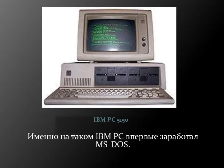 IBM PC 5150 Именно на таком IBM PC впервые заработал MS-DOS.