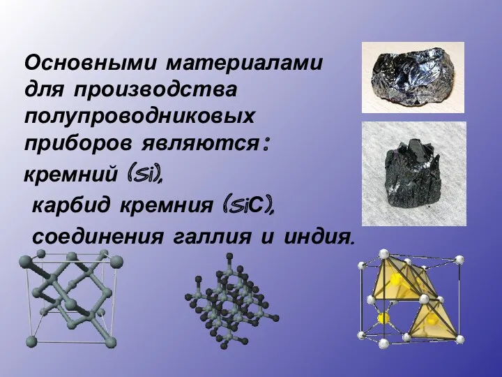 Основными материалами для производства полупроводниковых приборов являются: кремний (Si), карбид кремния (SiС), соединения галлия и индия.