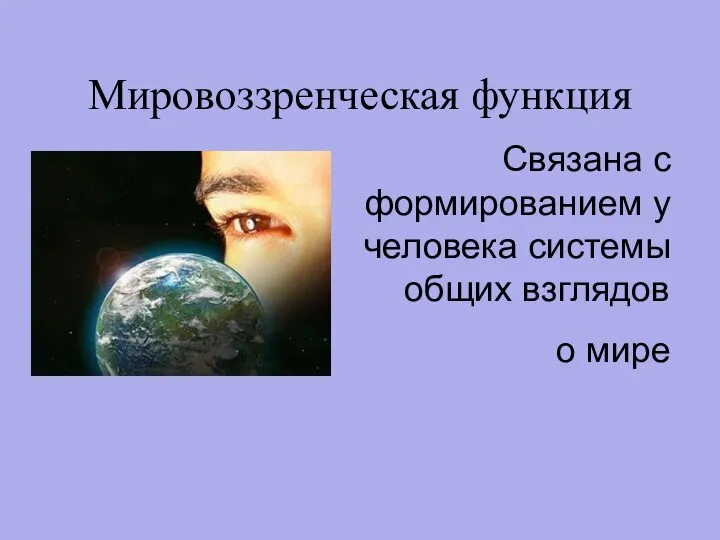 Мировоззренческая функция Связана с формированием у человека системы общих взглядов о мире