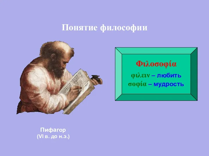 Понятие философии Φιλοσοφία φιλειν – любить σοφία – мудрость Пифагор (VI в. до н.э.)