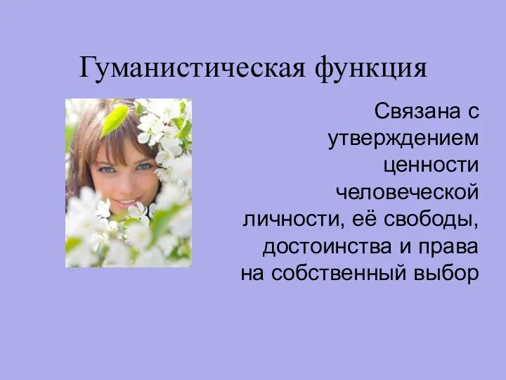 Гуманистическая функция Связана с утверждением ценности человеческой личности, её свободы, достоинства и права на собственный выбор