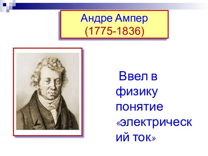 Андре Ампер (1775-1836) Ввел в физику понятие «электрический ток»