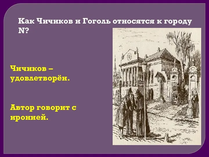 Как Чичиков и Гоголь относятся к городу N? Чичиков – удовлетворён. Автор говорит с иронией.