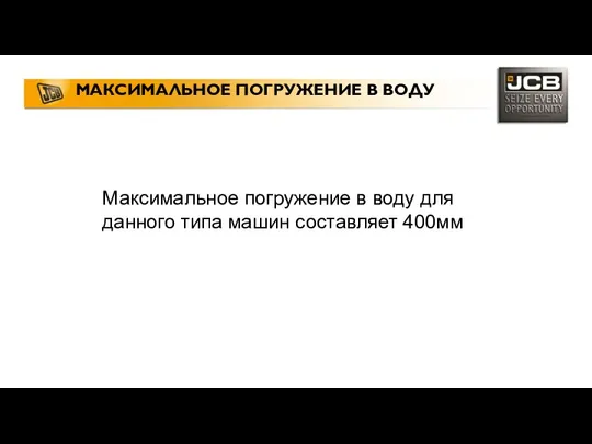 МАКСИМАЛЬНОЕ ПОГРУЖЕНИЕ В ВОДУ Максимальное погружение в воду для данного типа машин составляет 400мм