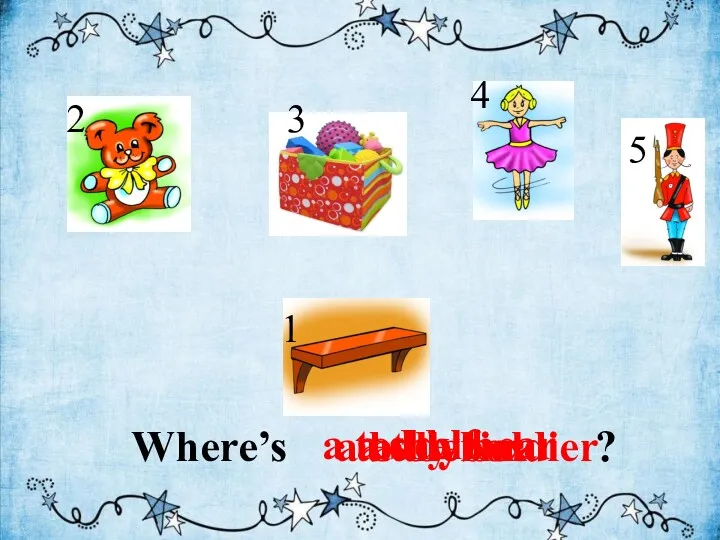 Where’s ? a ballerina a shelf a teddy bear a toy box a