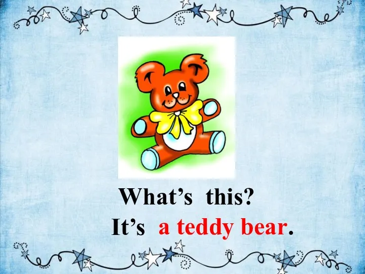 What’s this? It’s a teddy bear.