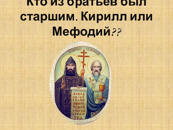 Кто из братьев был старшим. Кирилл или Мефодий??