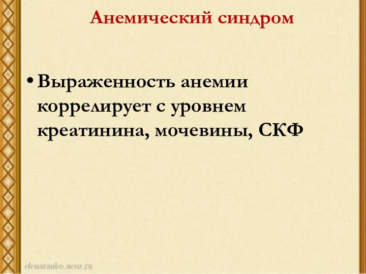 Анемический синдром Выраженность анемии коррелирует с уровнем креатинина, мочевины, СКФ