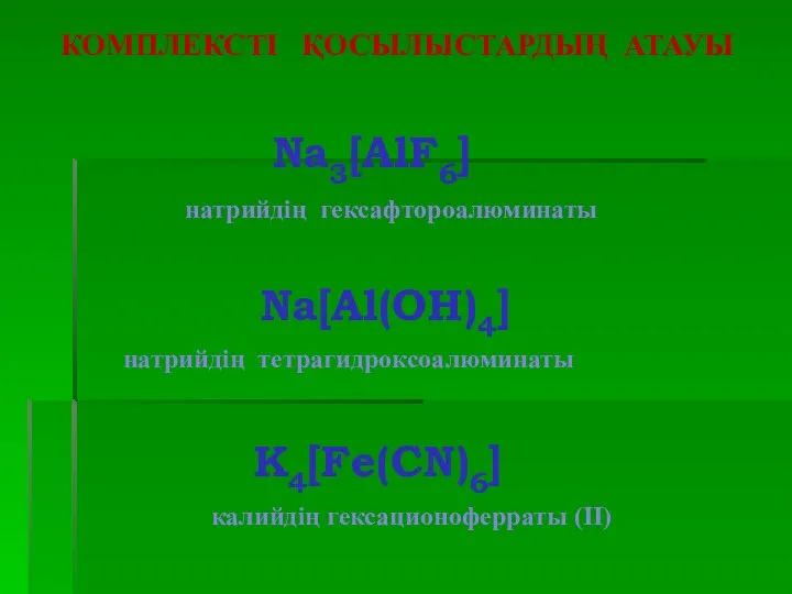 КОМПЛЕКСТІ ҚОСЫЛЫСТАРДЫҢ АТАУЫ Na3[AlF6] Na[Al(OH)4] K4[Fe(CN)6] натрийдің гексафтороалюминаты натрийдің тетрагидроксоалюминаты калийдің гексационоферраты (II)