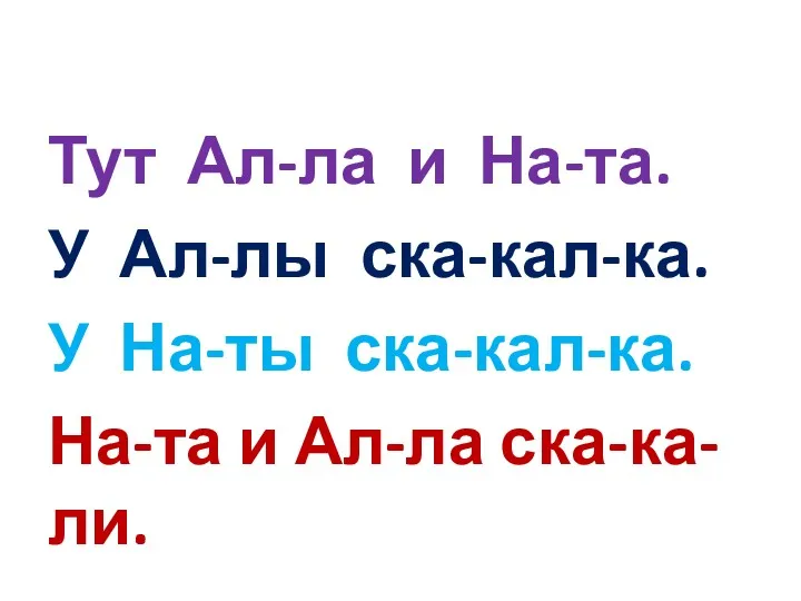 Тут Ал-ла и На-та. У Ал-лы ска-кал-ка. У На-ты ска-кал-ка. На-та и Ал-ла ска-ка-ли.