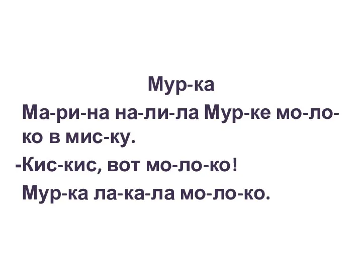 Мур-ка Ма-ри-на на-ли-ла Мур-ке мо-ло-ко в мис-ку. Кис-кис, вот мо-ло-ко! Мур-ка ла-ка-ла мо-ло-ко.