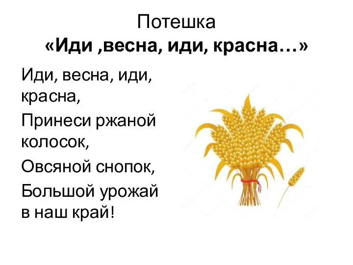 Потешка «Иди ,весна, иди, красна…» Иди, весна, иди, красна, Принеси ржаной колосок, Овсяной